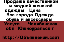 Продажа качественной и модной женской одежды › Цена ­ 2 500 - Все города Одежда, обувь и аксессуары » Услуги   . Челябинская обл.,Южноуральск г.